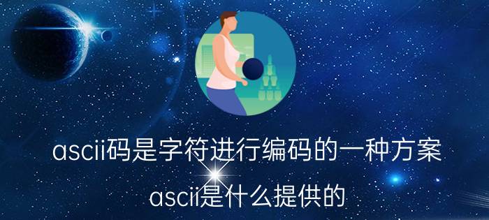 ascii码是字符进行编码的一种方案 ascii是什么提供的？